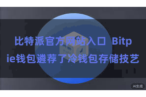 比特派官方网站入口 Bitpie钱包遴荐了冷钱包存储技艺