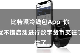 比特派冷钱包App 你就不错启动进行数字货币交往了