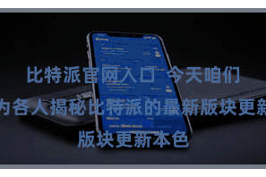 比特派官网入口 今天咱们就来为各人揭秘比特派的最新版块更新本色