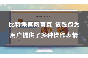 比特派官网首页  该钱包为用户提供了多种操作表情