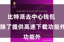 比特派去中心钱包  除了提供高速下载功能外