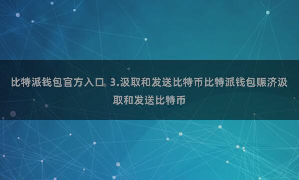 比特派钱包官方入口  3.汲取和发送比特币比特派钱包赈济汲取和发送比特币