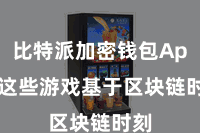 比特派加密钱包App  这些游戏基于区块链时刻
