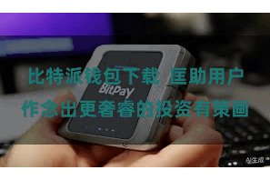 比特派钱包下载  匡助用户作念出更奢睿的投资有策画