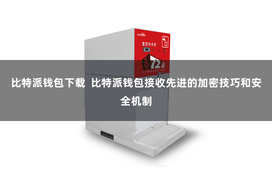 比特派钱包下载  比特派钱包接收先进的加密技巧和安全机制