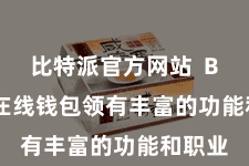 比特派官方网站 Bitpie在线钱包领有丰富的功能和职业
