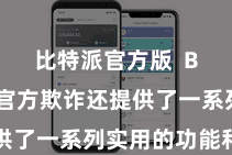 比特派官方版  Bitpie官方欺诈还提供了一系列实用的功能和用具