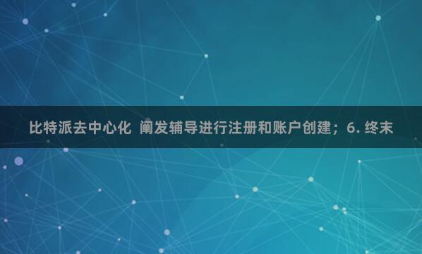 比特派去中心化  阐发辅导进行注册和账户创建；6. 终末
