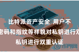 比特派资产安全  用户不错通过密码和指纹等样貌对私钥进行双重认证